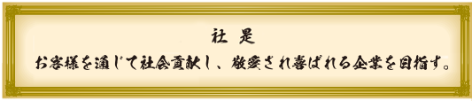 社是: お客様を通じて社会貢献し敬愛され喜ばれる企業を目指す。