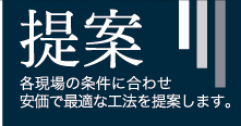 提案 - 各現場の条件に合わせ安価で最適な工法を提案します。